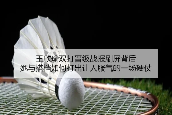 王欣瑜双打晋级战报刷屏背后 她与搭档如何打出让人服气的一场硬仗