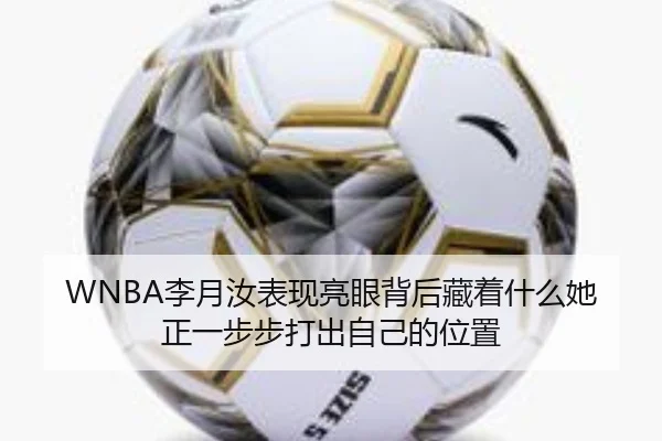 WNBA李月汝表现亮眼背后藏着什么她正一步步打出自己的位置 | jiuyou